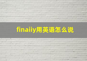 finaiiy用英语怎么说