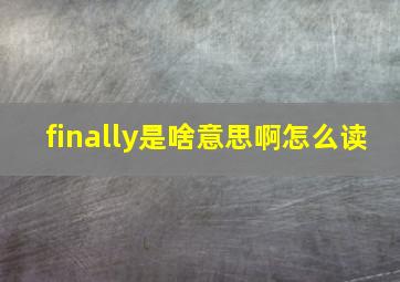 finally是啥意思啊怎么读