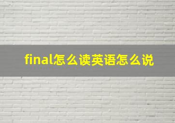 final怎么读英语怎么说