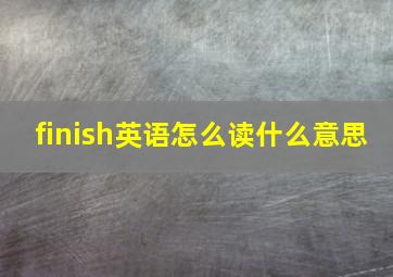 finish英语怎么读什么意思