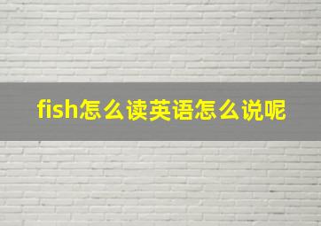 fish怎么读英语怎么说呢