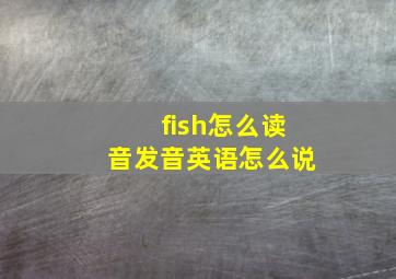 fish怎么读音发音英语怎么说