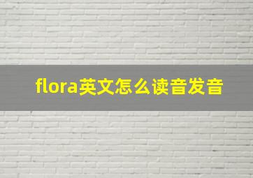 flora英文怎么读音发音