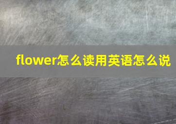 flower怎么读用英语怎么说