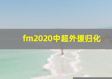 fm2020中超外援归化