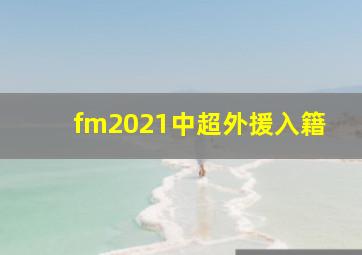 fm2021中超外援入籍