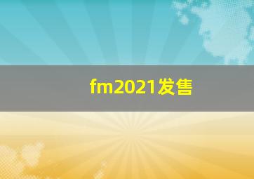 fm2021发售