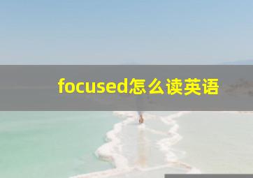 focused怎么读英语