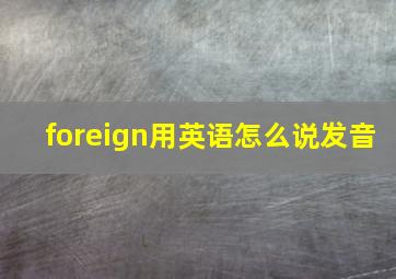 foreign用英语怎么说发音