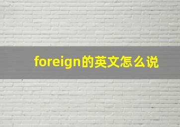 foreign的英文怎么说