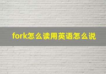 fork怎么读用英语怎么说