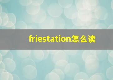 friestation怎么读