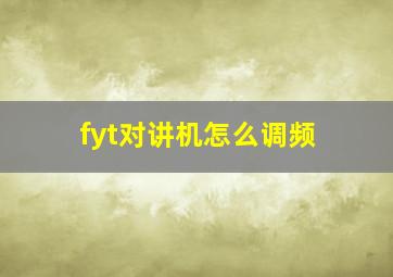 fyt对讲机怎么调频