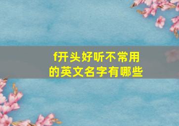 f开头好听不常用的英文名字有哪些