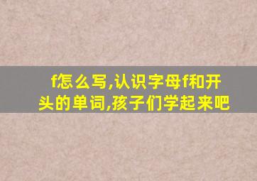 f怎么写,认识字母f和开头的单词,孩子们学起来吧