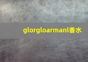 glorgloarmanl香水