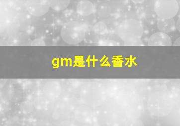 gm是什么香水