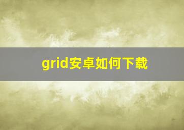 grid安卓如何下载