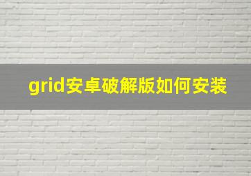 grid安卓破解版如何安装