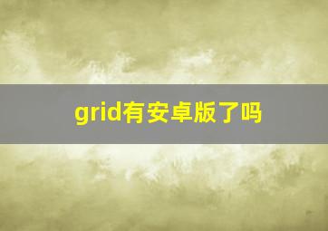 grid有安卓版了吗