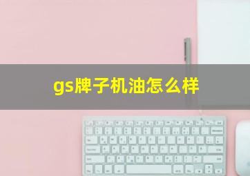 gs牌子机油怎么样