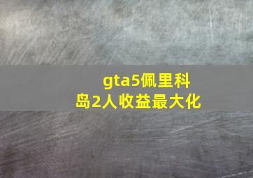 gta5佩里科岛2人收益最大化