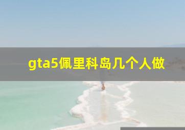 gta5佩里科岛几个人做