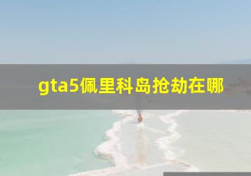 gta5佩里科岛抢劫在哪