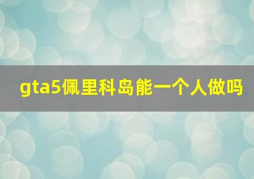 gta5佩里科岛能一个人做吗