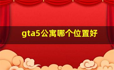 gta5公寓哪个位置好