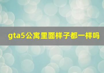 gta5公寓里面样子都一样吗