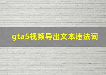 gta5视频导出文本违法词