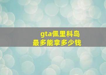 gta佩里科岛最多能拿多少钱