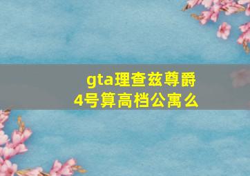 gta理查兹尊爵4号算高档公寓么