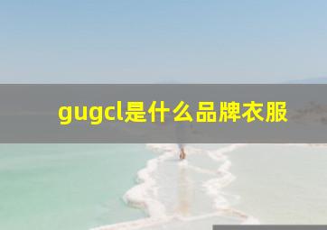 gugcl是什么品牌衣服