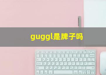 guggl是牌子吗