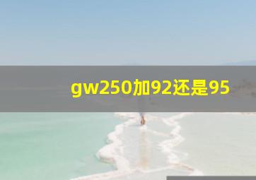 gw250加92还是95