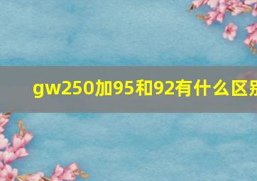 gw250加95和92有什么区别