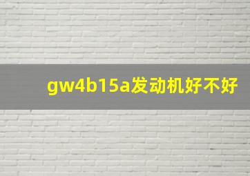 gw4b15a发动机好不好