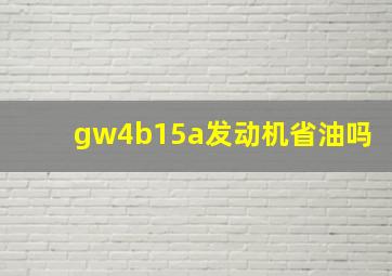 gw4b15a发动机省油吗