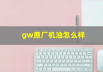 gw原厂机油怎么样