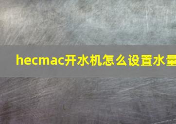 hecmac开水机怎么设置水量