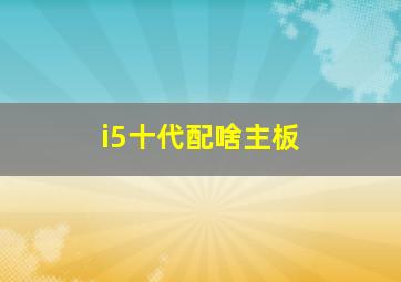 i5十代配啥主板