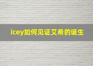 icey如何见证艾希的诞生