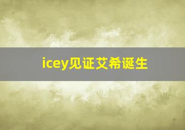 icey见证艾希诞生