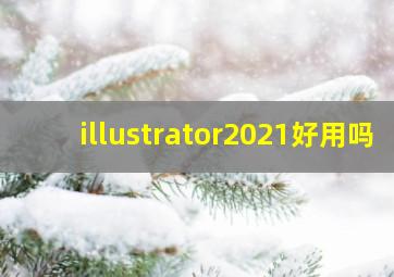 illustrator2021好用吗