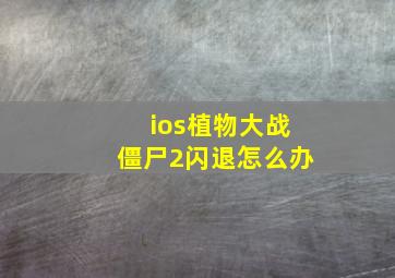 ios植物大战僵尸2闪退怎么办