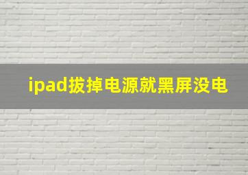 ipad拔掉电源就黑屏没电