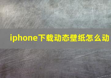 iphone下载动态壁纸怎么动