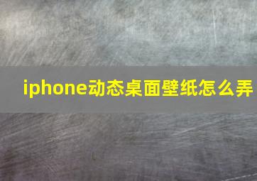 iphone动态桌面壁纸怎么弄